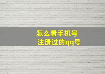 怎么看手机号注册过的qq号