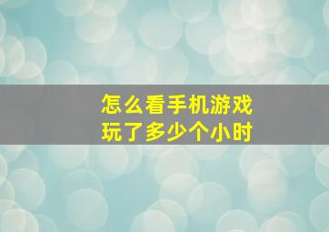 怎么看手机游戏玩了多少个小时