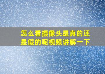 怎么看摄像头是真的还是假的呢视频讲解一下