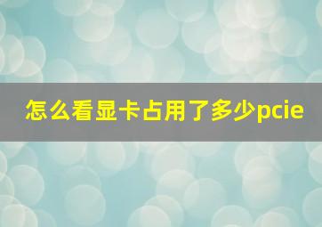 怎么看显卡占用了多少pcie