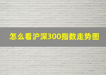 怎么看沪深300指数走势图