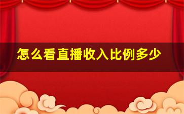 怎么看直播收入比例多少