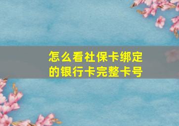 怎么看社保卡绑定的银行卡完整卡号