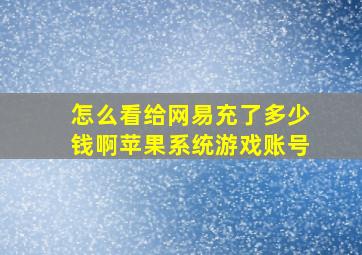 怎么看给网易充了多少钱啊苹果系统游戏账号