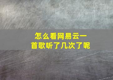 怎么看网易云一首歌听了几次了呢