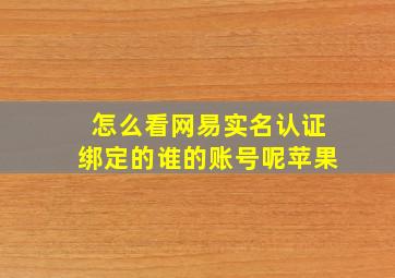 怎么看网易实名认证绑定的谁的账号呢苹果