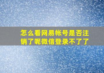 怎么看网易帐号是否注销了呢微信登录不了了