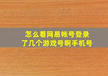 怎么看网易帐号登录了几个游戏号啊手机号