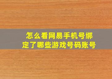 怎么看网易手机号绑定了哪些游戏号码账号