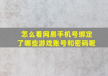 怎么看网易手机号绑定了哪些游戏账号和密码呢