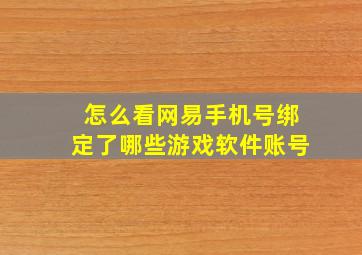 怎么看网易手机号绑定了哪些游戏软件账号