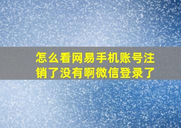 怎么看网易手机账号注销了没有啊微信登录了