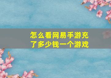 怎么看网易手游充了多少钱一个游戏