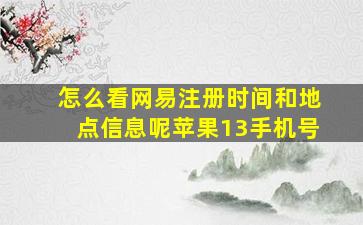 怎么看网易注册时间和地点信息呢苹果13手机号