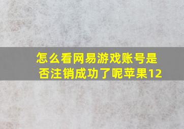 怎么看网易游戏账号是否注销成功了呢苹果12