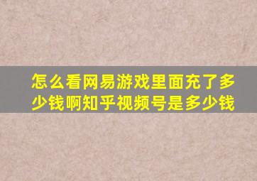 怎么看网易游戏里面充了多少钱啊知乎视频号是多少钱