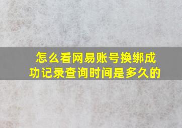 怎么看网易账号换绑成功记录查询时间是多久的