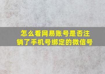 怎么看网易账号是否注销了手机号绑定的微信号