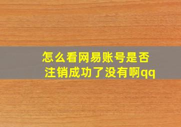 怎么看网易账号是否注销成功了没有啊qq