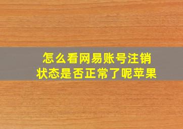 怎么看网易账号注销状态是否正常了呢苹果