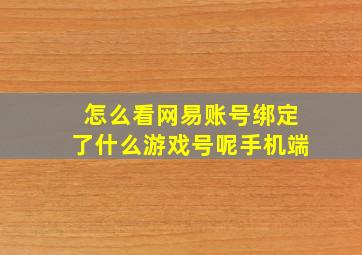 怎么看网易账号绑定了什么游戏号呢手机端