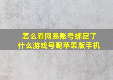 怎么看网易账号绑定了什么游戏号呢苹果版手机