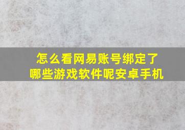 怎么看网易账号绑定了哪些游戏软件呢安卓手机