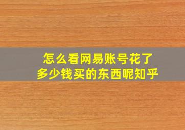 怎么看网易账号花了多少钱买的东西呢知乎