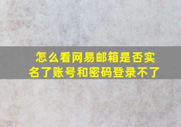 怎么看网易邮箱是否实名了账号和密码登录不了