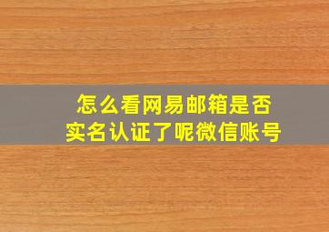 怎么看网易邮箱是否实名认证了呢微信账号