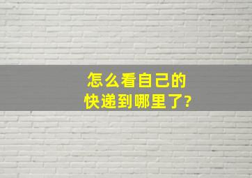 怎么看自己的快递到哪里了?