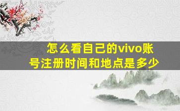 怎么看自己的vivo账号注册时间和地点是多少