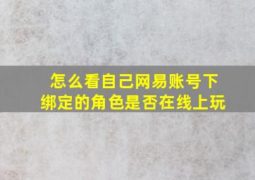 怎么看自己网易账号下绑定的角色是否在线上玩