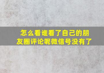 怎么看谁看了自己的朋友圈评论呢微信号没有了