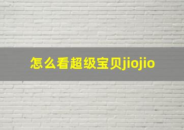 怎么看超级宝贝jiojio