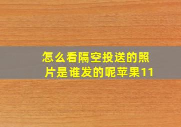 怎么看隔空投送的照片是谁发的呢苹果11