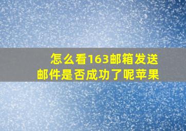 怎么看163邮箱发送邮件是否成功了呢苹果