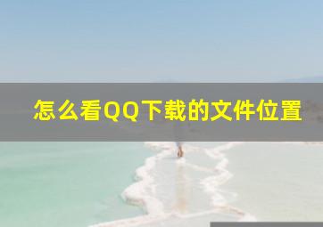 怎么看QQ下载的文件位置