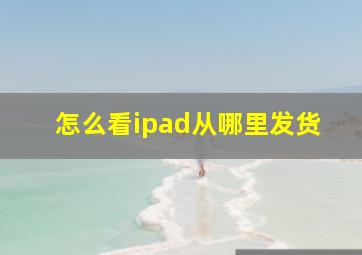 怎么看ipad从哪里发货