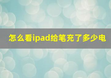 怎么看ipad给笔充了多少电