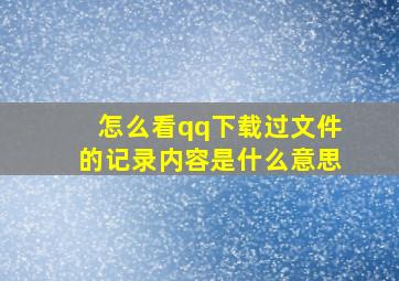 怎么看qq下载过文件的记录内容是什么意思