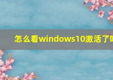 怎么看windows10激活了吗