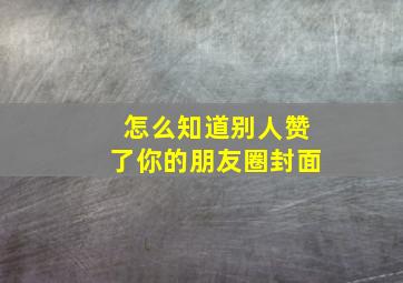 怎么知道别人赞了你的朋友圈封面