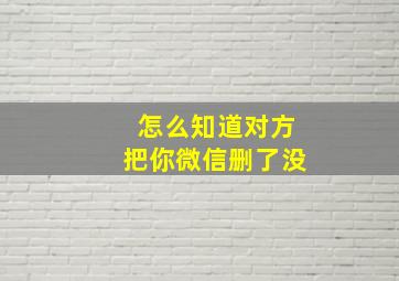 怎么知道对方把你微信删了没