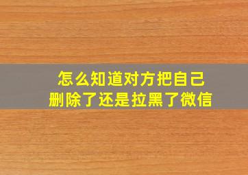 怎么知道对方把自己删除了还是拉黑了微信