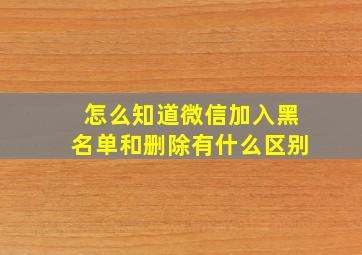 怎么知道微信加入黑名单和删除有什么区别