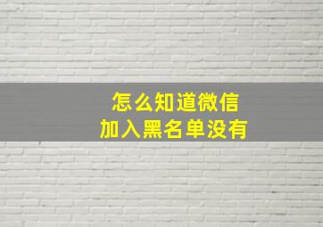 怎么知道微信加入黑名单没有