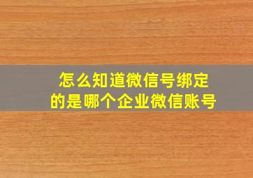 怎么知道微信号绑定的是哪个企业微信账号