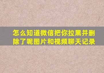 怎么知道微信把你拉黑并删除了呢图片和视频聊天记录