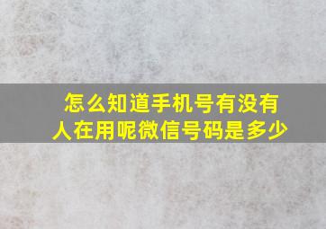 怎么知道手机号有没有人在用呢微信号码是多少